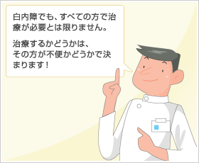 白内障でも、すべての方で治療が必要とは限りません。治療するかどうかは、その方が不便かどうかで決まります！