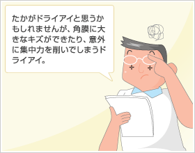 たかがドライアイと思うかもしれませんが、角膜に大きなキズができたり、意外に集中力を削いでしまうドライアイ。