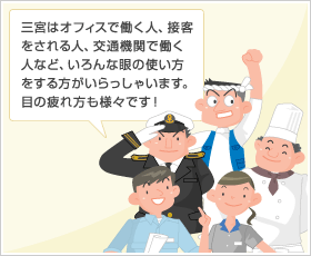 三宮はオフィスで働く人、接客をされる人、交通機関で働く人など、いろんな眼の使い方をする方がいらっしゃいます。目の疲れ方も様々です！